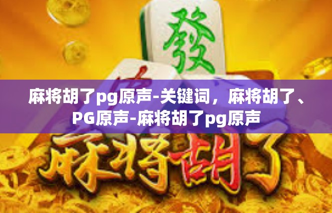 麻将胡了pg原声-关键词，麻将胡了、PG原声-麻将胡了pg原声