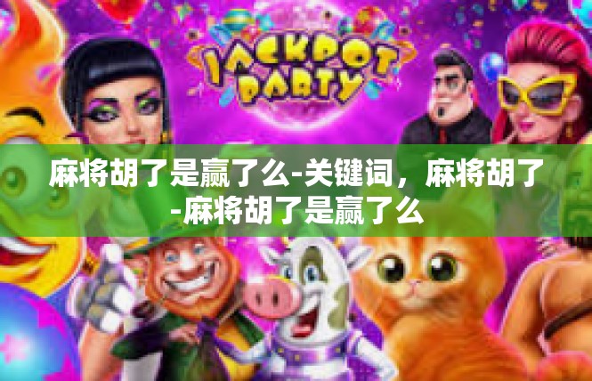 麻将胡了是赢了么-关键词，麻将胡了-麻将胡了是赢了么