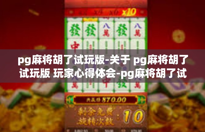 pg麻将胡了试玩版-关于 pg麻将胡了试玩版 玩家心得体会-pg麻将胡了试玩版