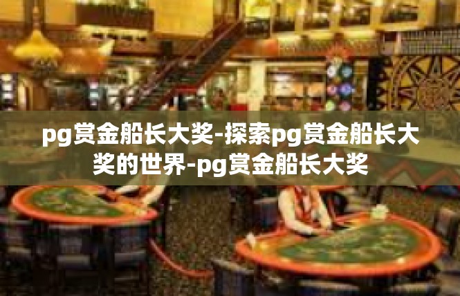 pg赏金船长大奖-探索pg赏金船长大奖的世界-pg赏金船长大奖