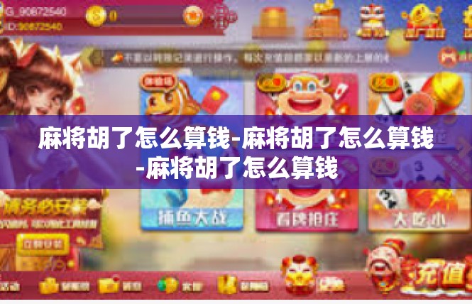 麻将胡了怎么算钱-麻将胡了怎么算钱-麻将胡了怎么算钱