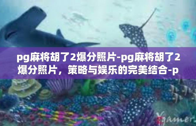 pg麻将胡了2爆分照片-pg麻将胡了2爆分照片，策略与娱乐的完美结合-pg麻将胡了2爆分照片