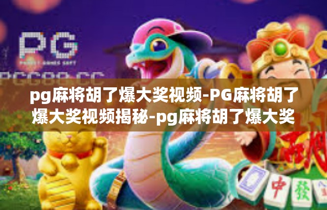pg麻将胡了爆大奖视频-PG麻将胡了爆大奖视频揭秘-pg麻将胡了爆大奖视频