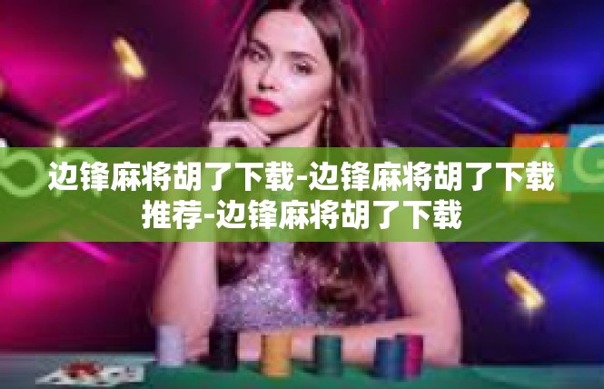 边锋麻将胡了下载-边锋麻将胡了下载推荐-边锋麻将胡了下载