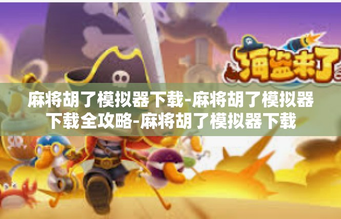 麻将胡了模拟器下载-麻将胡了模拟器下载全攻略-麻将胡了模拟器下载