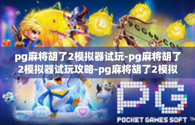 pg麻将胡了2模拟器试玩-pg麻将胡了2模拟器试玩攻略-pg麻将胡了2模拟器试玩