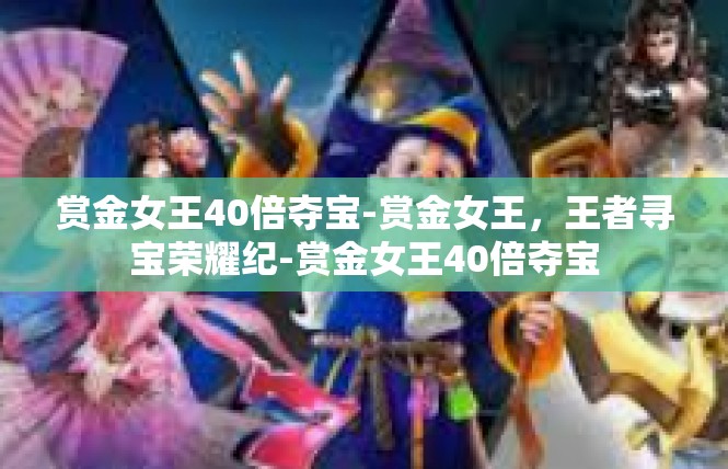 赏金女王40倍夺宝-赏金女王，王者寻宝荣耀纪-赏金女王40倍夺宝
