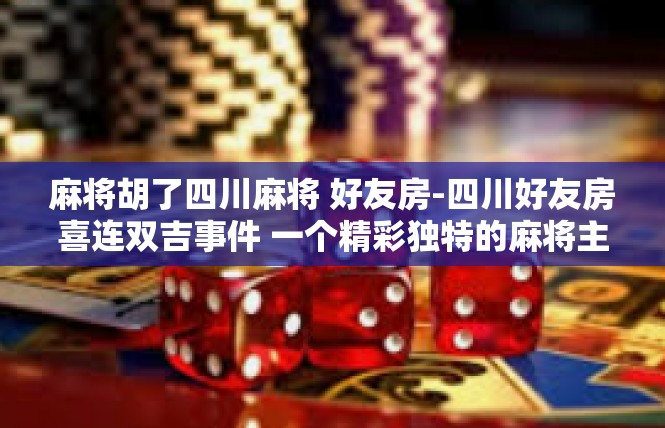 麻将胡了四川麻将 好友房-四川好友房喜连双吉事件 一个精彩独特的麻将主题聚会记-麻将胡了四川麻将 好友房