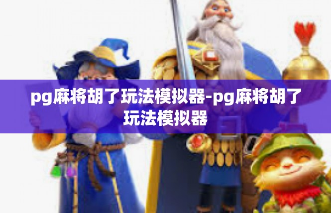 pg麻将胡了玩法模拟器-pg麻将胡了玩法模拟器