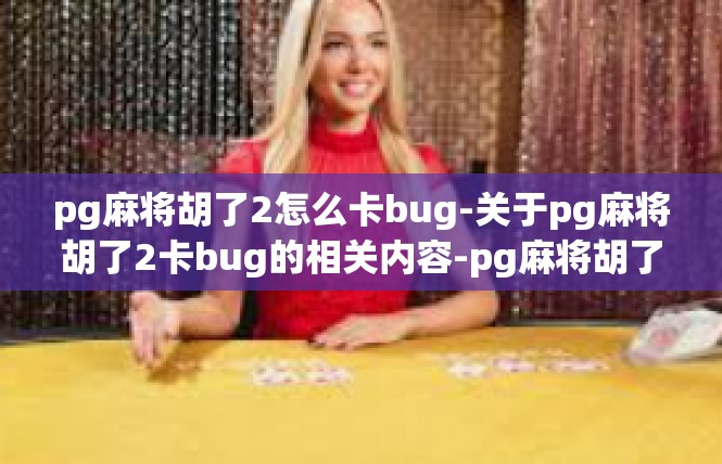 pg麻将胡了2怎么卡bug-关于pg麻将胡了2卡bug的相关内容-pg麻将胡了2怎么卡bug