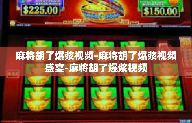 麻将胡了爆浆视频-麻将胡了爆浆视频盛宴-麻将胡了爆浆视频