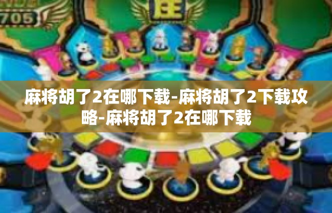 麻将胡了2在哪下载-麻将胡了2下载攻略-麻将胡了2在哪下载