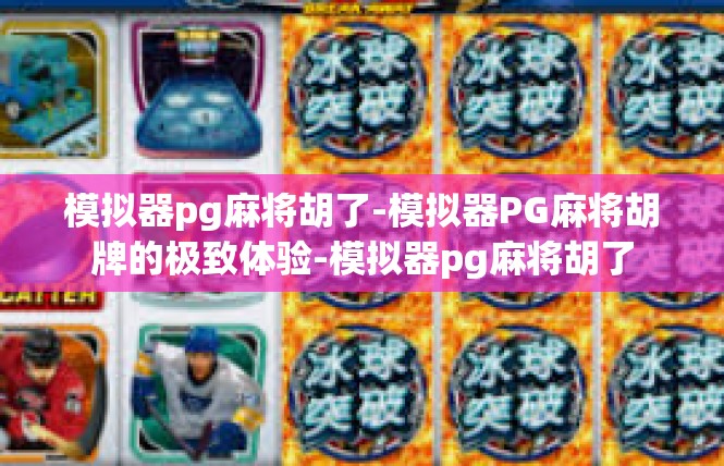 模拟器pg麻将胡了-模拟器PG麻将胡牌的极致体验-模拟器pg麻将胡了