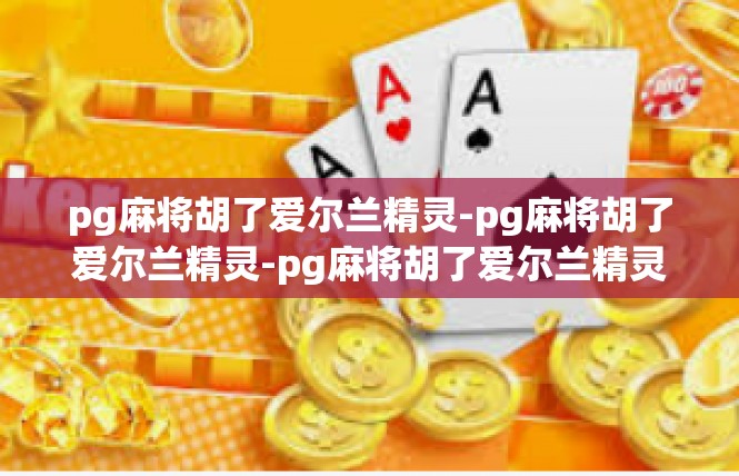 pg麻将胡了爱尔兰精灵-pg麻将胡了爱尔兰精灵-pg麻将胡了爱尔兰精灵