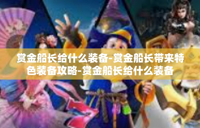 赏金船长给什么装备-赏金船长带来特色装备攻略-赏金船长给什么装备