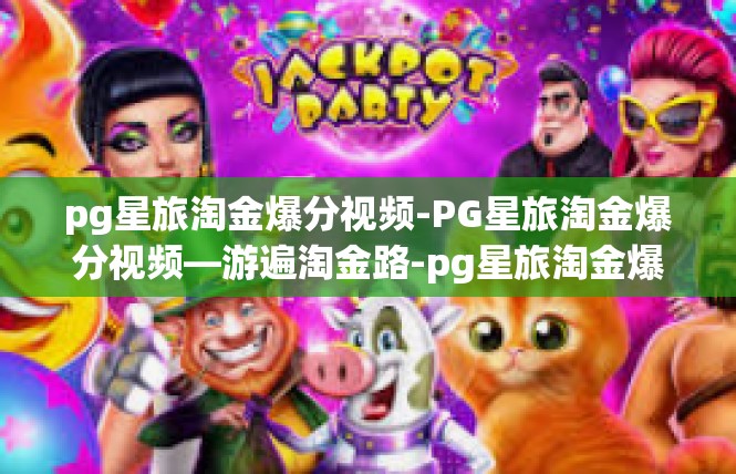 pg星旅淘金爆分视频-PG星旅淘金爆分视频—游遍淘金路-pg星旅淘金爆分视频