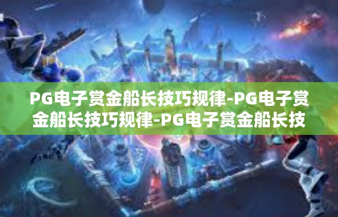 PG电子赏金船长技巧规律-PG电子赏金船长技巧规律-PG电子赏金船长技巧规律