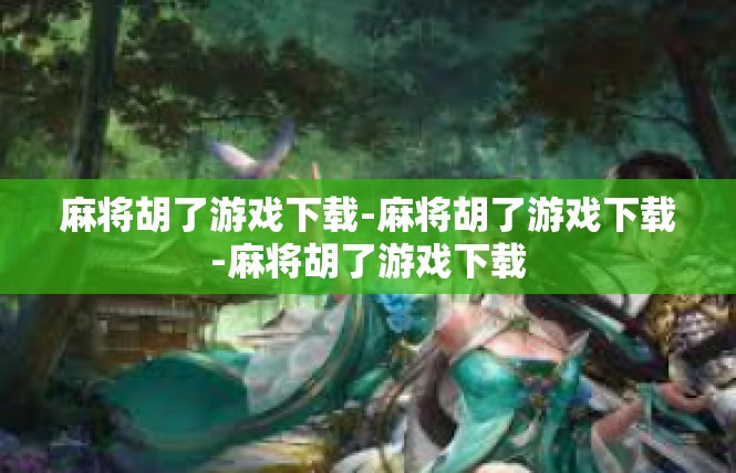 麻将胡了游戏下载-麻将胡了游戏下载-麻将胡了游戏下载