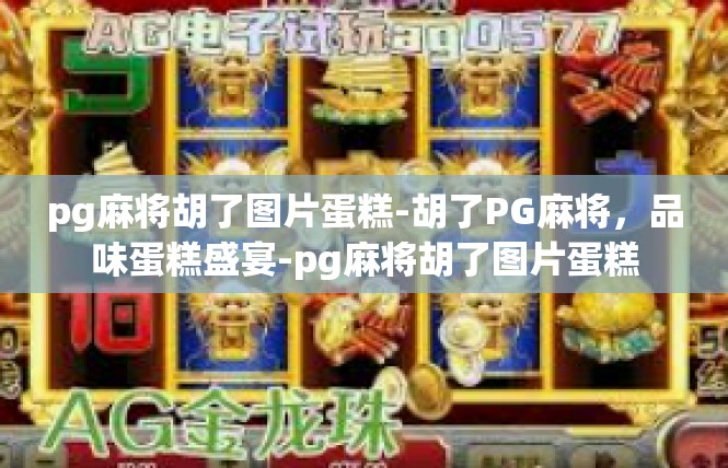 pg麻将胡了图片蛋糕-胡了PG麻将，品味蛋糕盛宴-pg麻将胡了图片蛋糕
