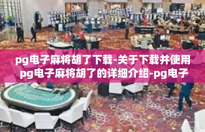 pg电子麻将胡了下载-关于下载并使用 pg电子麻将胡了的详细介绍-pg电子麻将胡了下载