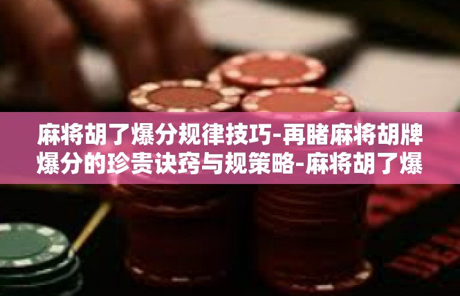 麻将胡了爆分规律技巧-再睹麻将胡牌爆分的珍贵诀窍与规策略-麻将胡了爆分规律技巧