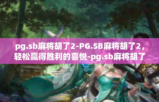 pg.sb麻将胡了2-PG.SB麻将胡了2，轻松赢得胜利的喜悦-pg.sb麻将胡了2