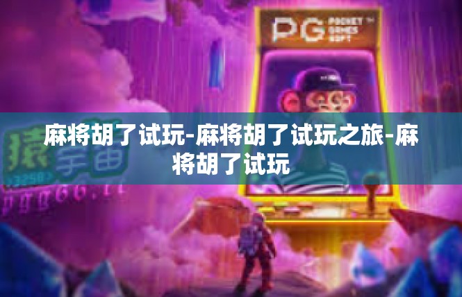 麻将胡了试玩-麻将胡了试玩之旅-麻将胡了试玩