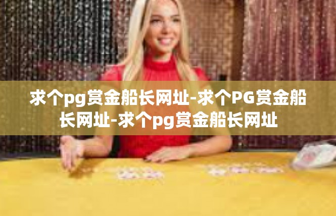 求个pg赏金船长网址-求个PG赏金船长网址-求个pg赏金船长网址
