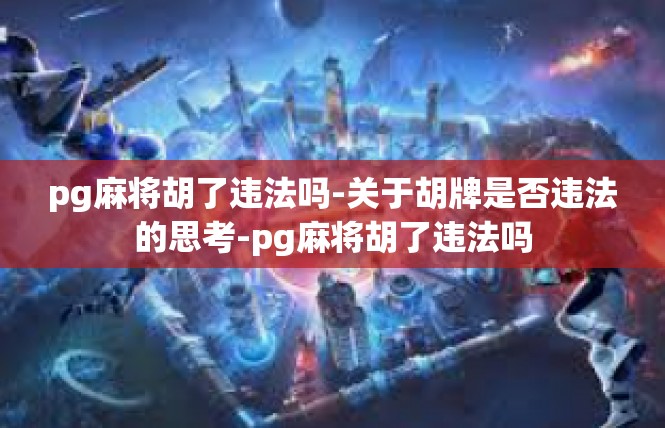 pg麻将胡了违法吗-关于胡牌是否违法的思考-pg麻将胡了违法吗