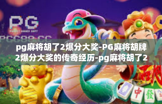 pg麻将胡了2爆分大奖-PG麻将胡牌2爆分大奖的传奇经历-pg麻将胡了2爆分大奖