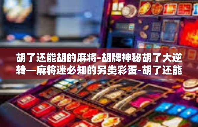 胡了还能胡的麻将-胡牌神秘胡了大逆转—麻将迷必知的另类彩蛋-胡了还能胡的麻将