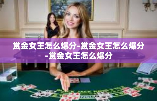 赏金女王怎么爆分-赏金女王怎么爆分-赏金女王怎么爆分