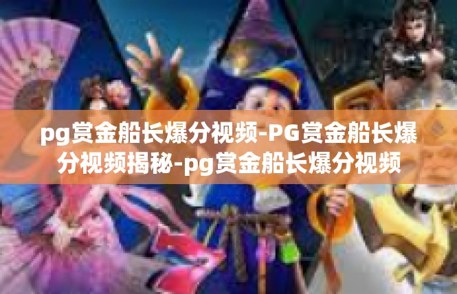 pg赏金船长爆分视频-PG赏金船长爆分视频揭秘-pg赏金船长爆分视频