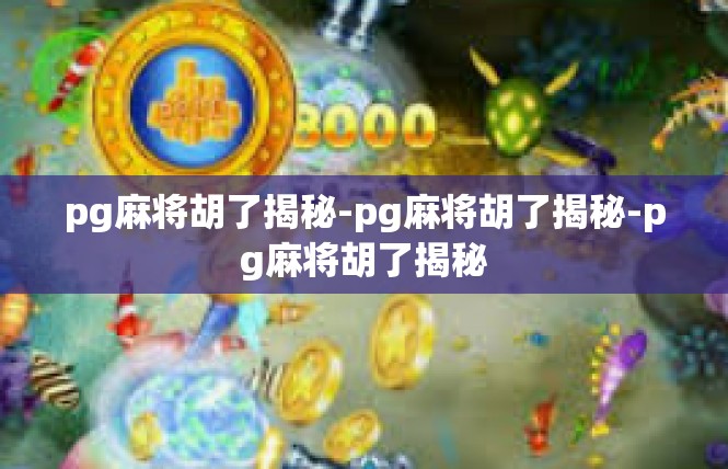 pg麻将胡了揭秘-pg麻将胡了揭秘-pg麻将胡了揭秘