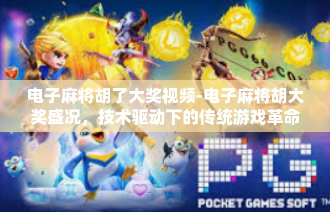 电子麻将胡了大奖视频-电子麻将胡大奖盛况，技术驱动下的传统游戏革命-电子麻将胡了大奖视频
