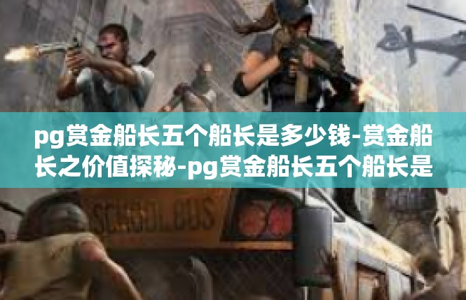 pg赏金船长五个船长是多少钱-赏金船长之价值探秘-pg赏金船长五个船长是多少钱