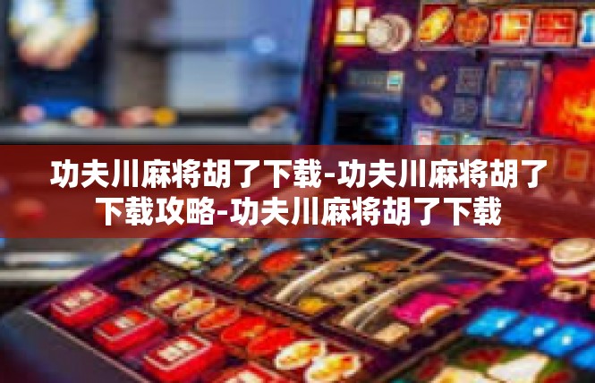 功夫川麻将胡了下载-功夫川麻将胡了下载攻略-功夫川麻将胡了下载