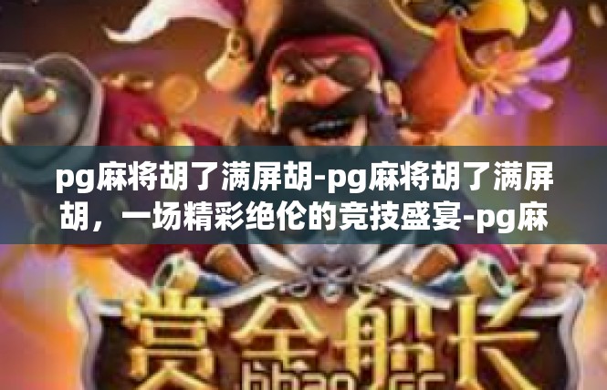 pg麻将胡了满屏胡-pg麻将胡了满屏胡，一场精彩绝伦的竞技盛宴-pg麻将胡了满屏胡