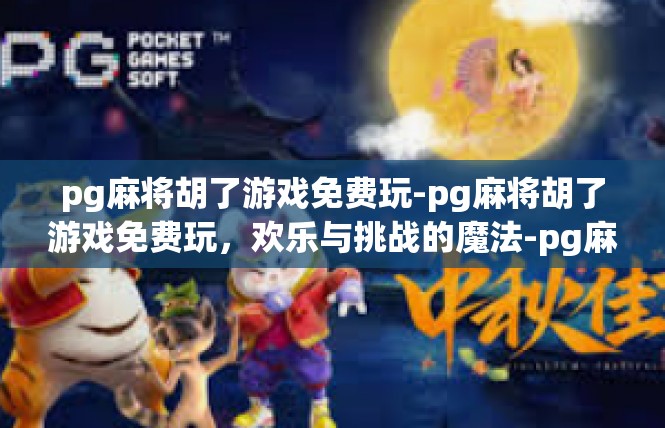 pg麻将胡了游戏免费玩-pg麻将胡了游戏免费玩，欢乐与挑战的魔法-pg麻将胡了游戏免费玩