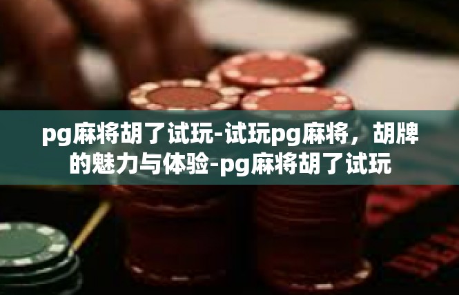 pg麻将胡了试玩-试玩pg麻将，胡牌的魅力与体验-pg麻将胡了试玩
