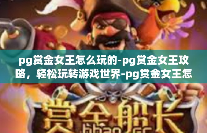pg赏金女王怎么玩的-pg赏金女王攻略，轻松玩转游戏世界-pg赏金女王怎么玩的