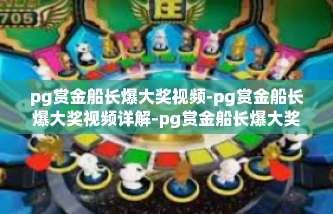 pg赏金船长爆大奖视频-pg赏金船长爆大奖视频详解-pg赏金船长爆大奖视频