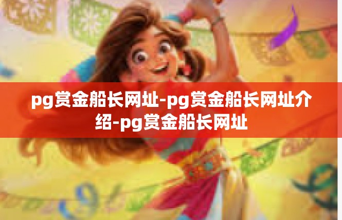 pg赏金船长网址-pg赏金船长网址介绍-pg赏金船长网址