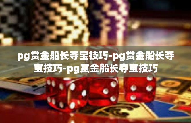 pg赏金船长夺宝技巧-pg赏金船长夺宝技巧-pg赏金船长夺宝技巧
