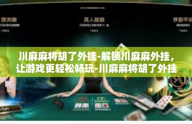 川麻麻将胡了外挂-解锁川麻麻外挂，让游戏更轻松畅玩-川麻麻将胡了外挂
