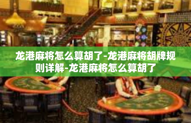 龙港麻将怎么算胡了-龙港麻将胡牌规则详解-龙港麻将怎么算胡了