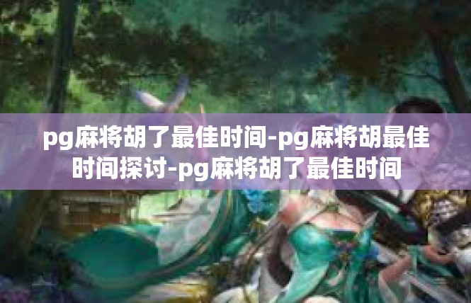 pg麻将胡了最佳时间-pg麻将胡最佳时间探讨-pg麻将胡了最佳时间