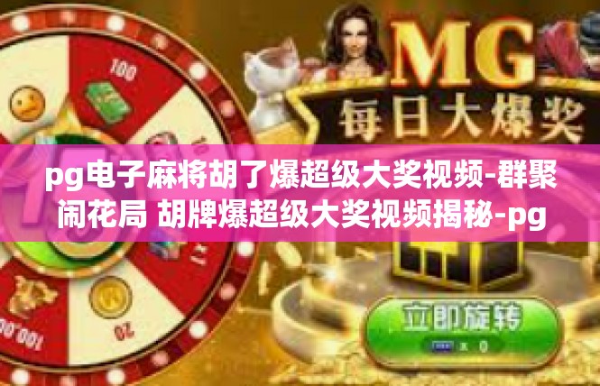 pg电子麻将胡了爆超级大奖视频-群聚闹花局 胡牌爆超级大奖视频揭秘-pg电子麻将胡了爆超级大奖视频