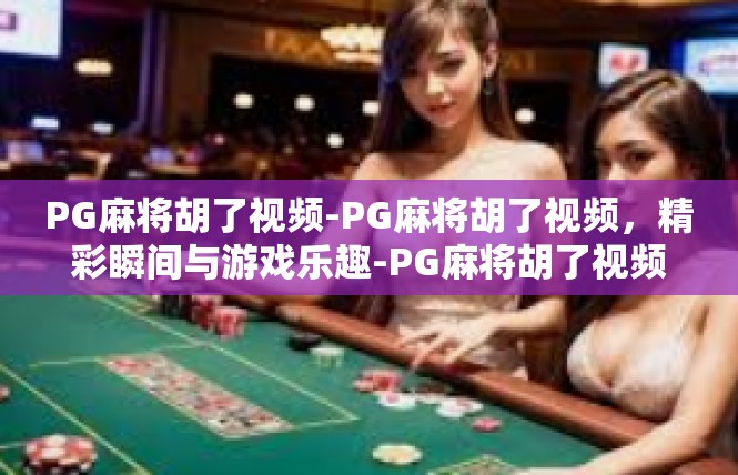 PG麻将胡了视频-PG麻将胡了视频，精彩瞬间与游戏乐趣-PG麻将胡了视频