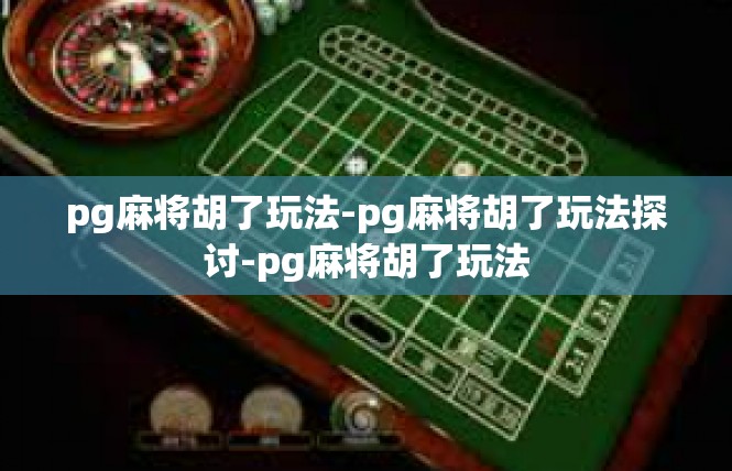 pg麻将胡了玩法-pg麻将胡了玩法探讨-pg麻将胡了玩法
